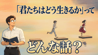 『君たちはどう生きるか』のあらすじ(ネタバレ)・考察と解説・人物相関図